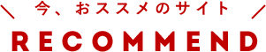 今、おススメのサイト RECOMMEND